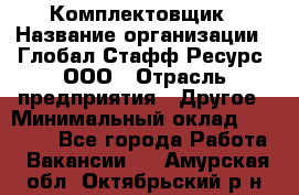 Комплектовщик › Название организации ­ Глобал Стафф Ресурс, ООО › Отрасль предприятия ­ Другое › Минимальный оклад ­ 25 000 - Все города Работа » Вакансии   . Амурская обл.,Октябрьский р-н